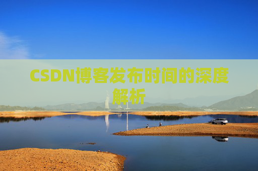 CSDN博客发布时间的深度解析